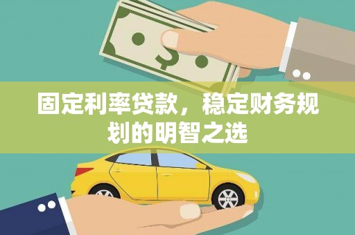 保定固定利率贷款，稳定财务规划的明智之选