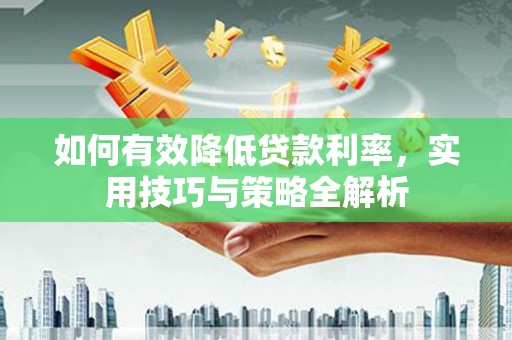 保定如何有效降低贷款利率，实用技巧与策略全解析