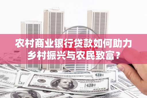 保定农村商业银行贷款如何助力乡村振兴与农民致富？