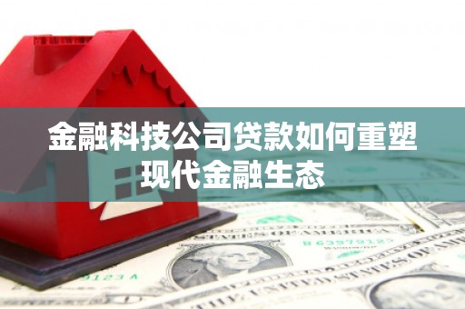 保定金融科技公司贷款如何重塑现代金融生态