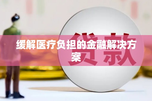 保定缓解医疗负担的金融解决方案