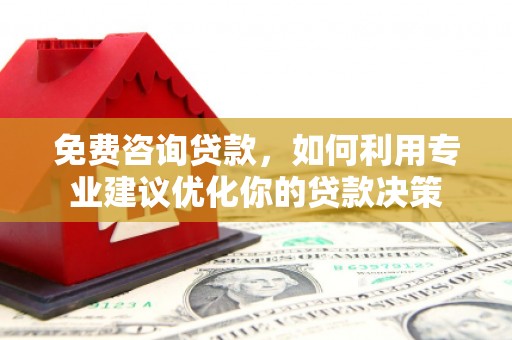 保定免费咨询贷款，如何利用专业建议优化你的贷款决策