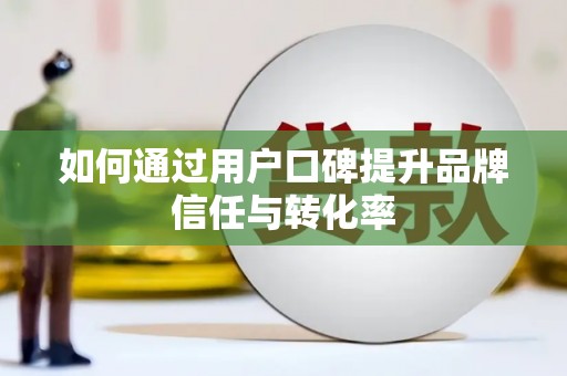 保定如何通过用户口碑提升品牌信任与转化率