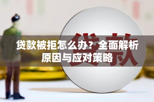 保定贷款被拒怎么办？全面解析原因与应对策略
