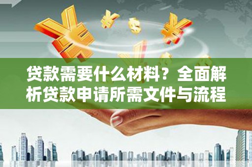 保定贷款需要什么材料？全面解析贷款申请所需文件与流程