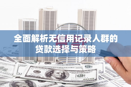 保定全面解析无信用记录人群的贷款选择与策略
