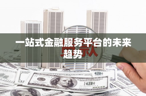 保定一站式金融服务平台的未来趋势