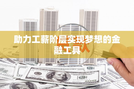 保定助力工薪阶层实现梦想的金融工具