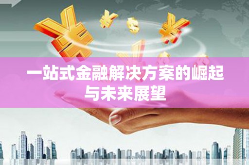 保定一站式金融解决方案的崛起与未来展望