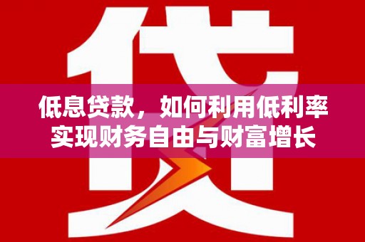 保定低息贷款，如何利用低利率实现财务自由与财富增长