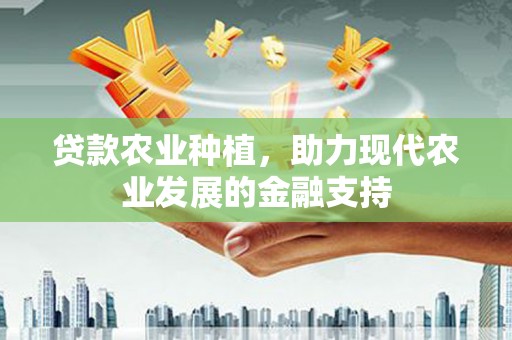 保定贷款农业种植，助力现代农业发展的金融支持