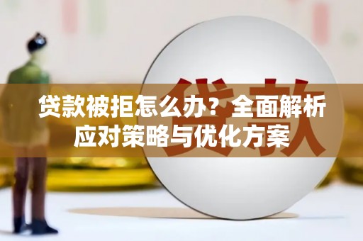 保定贷款被拒怎么办？全面解析应对策略与优化方案