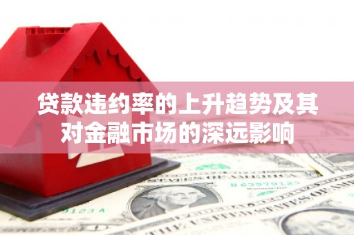 保定贷款违约率的上升趋势及其对金融市场的深远影响